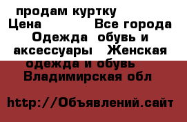 продам куртку  42-44  › Цена ­ 2 500 - Все города Одежда, обувь и аксессуары » Женская одежда и обувь   . Владимирская обл.